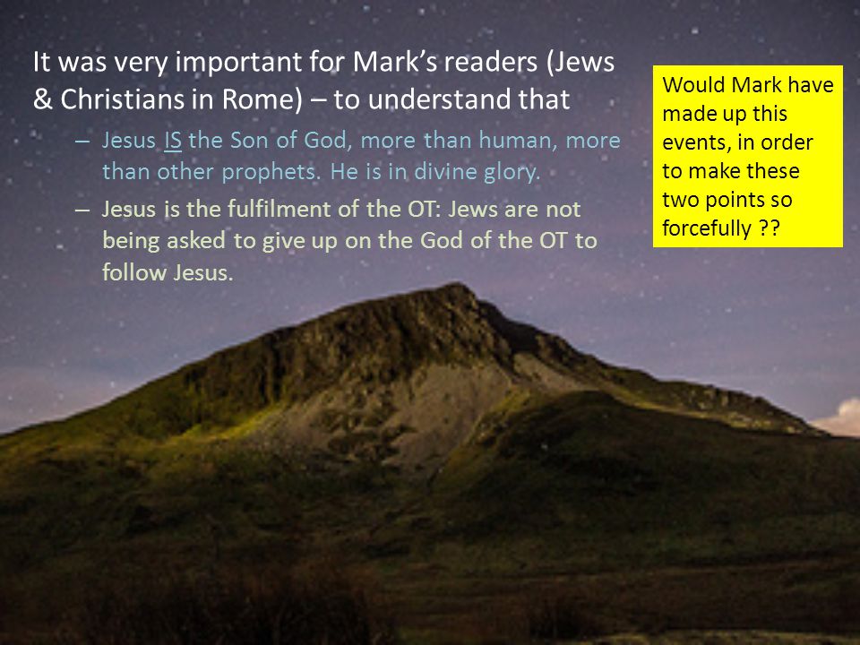 It was very important for Mark’s readers (Jews & Christians in Rome) – to understand that – Jesus IS the Son of God, more than human, more than other prophets.