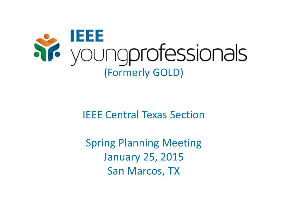 (Formerly GOLD) IEEE Central Texas Section Spring Planning Meeting January 25, 2015 San Marcos, TX
