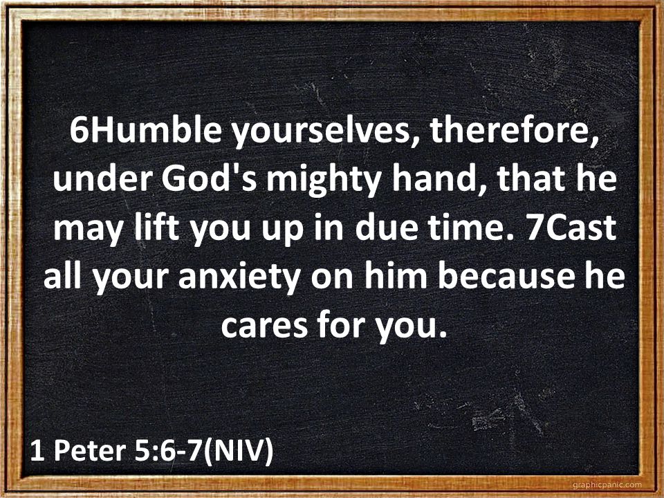 6Humble yourselves, therefore, under God s mighty hand, that he may lift you up in due time.