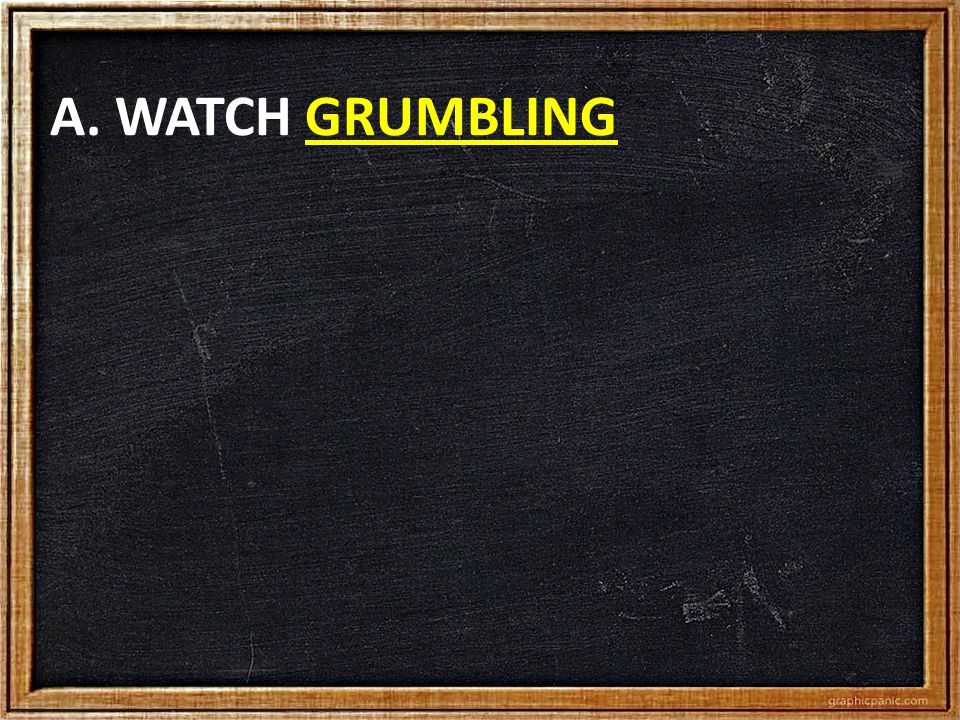 A. WATCH GRUMBLING