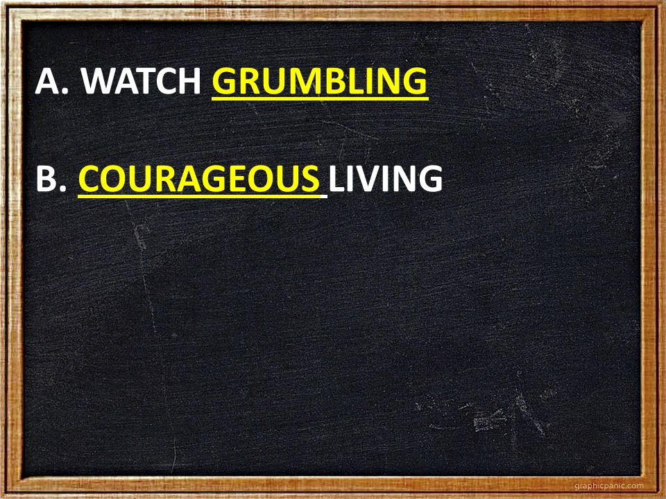 A. WATCH GRUMBLING B. COURAGEOUS LIVING