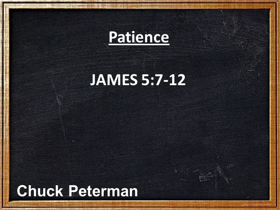 Patience JAMES 5:7-12 Chuck Peterman
