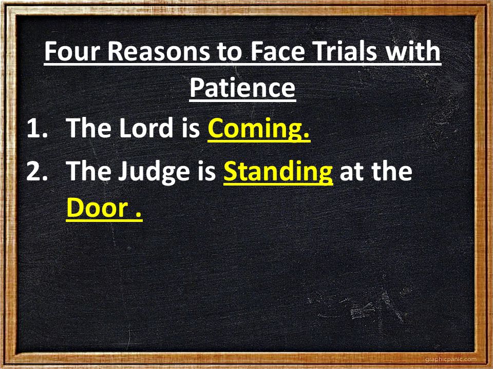 Four Reasons to Face Trials with Patience 1.The Lord is Coming.