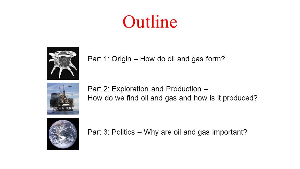 Outline Part 1: Origin – How do oil and gas form.