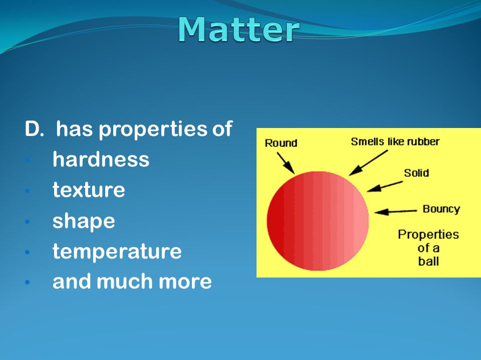 D. has properties of hardness texture shape temperature and much more