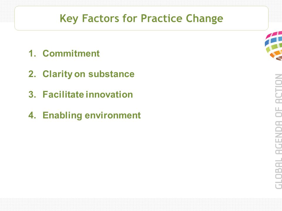 Key Factors for Practice Change 1.Commitment 2.Clarity on substance 3.Facilitate innovation 4.Enabling environment