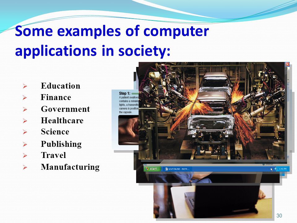Some examples of computer applications in society:  Education  Finance  Government  Healthcare  Science  Publishing  Travel  Manufacturing 30