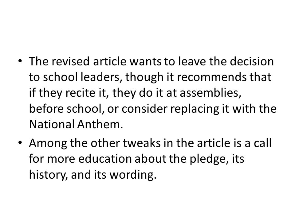 The revised article wants to leave the decision to school leaders, though it recommends that if they recite it, they do it at assemblies, before school, or consider replacing it with the National Anthem.