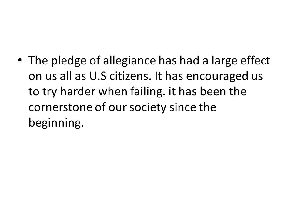 The pledge of allegiance has had a large effect on us all as U.S citizens.