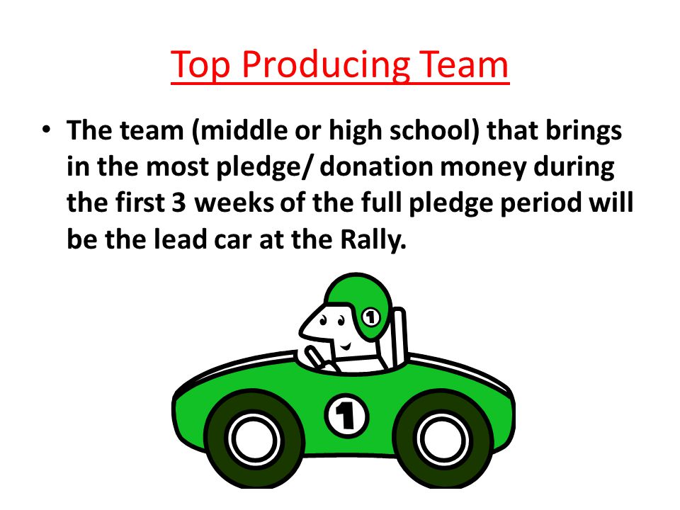Top Producing Team The team (middle or high school) that brings in the most pledge/ donation money during the first 3 weeks of the full pledge period will be the lead car at the Rally.