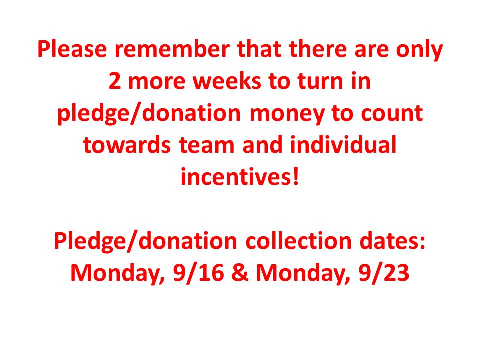 Please remember that there are only 2 more weeks to turn in pledge/donation money to count towards team and individual incentives.