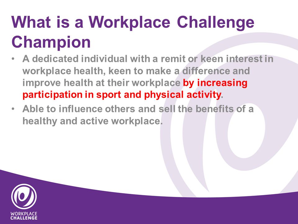 What is a Workplace Challenge Champion A dedicated individual with a remit or keen interest in workplace health, keen to make a difference and improve health at their workplace by increasing participation in sport and physical activity.