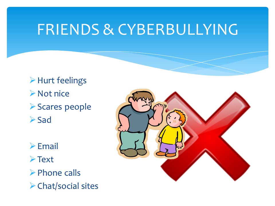 Hurt feelings  Not nice  Scares people  Sad    Text  Phone calls  Chat/social sites FRIENDS & CYBERBULLYING