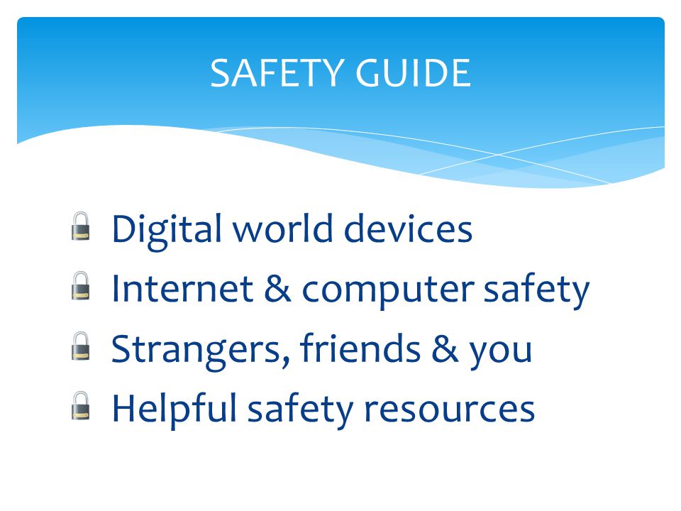 Digital world devices Internet & computer safety Strangers, friends & you Helpful safety resources SAFETY GUIDE