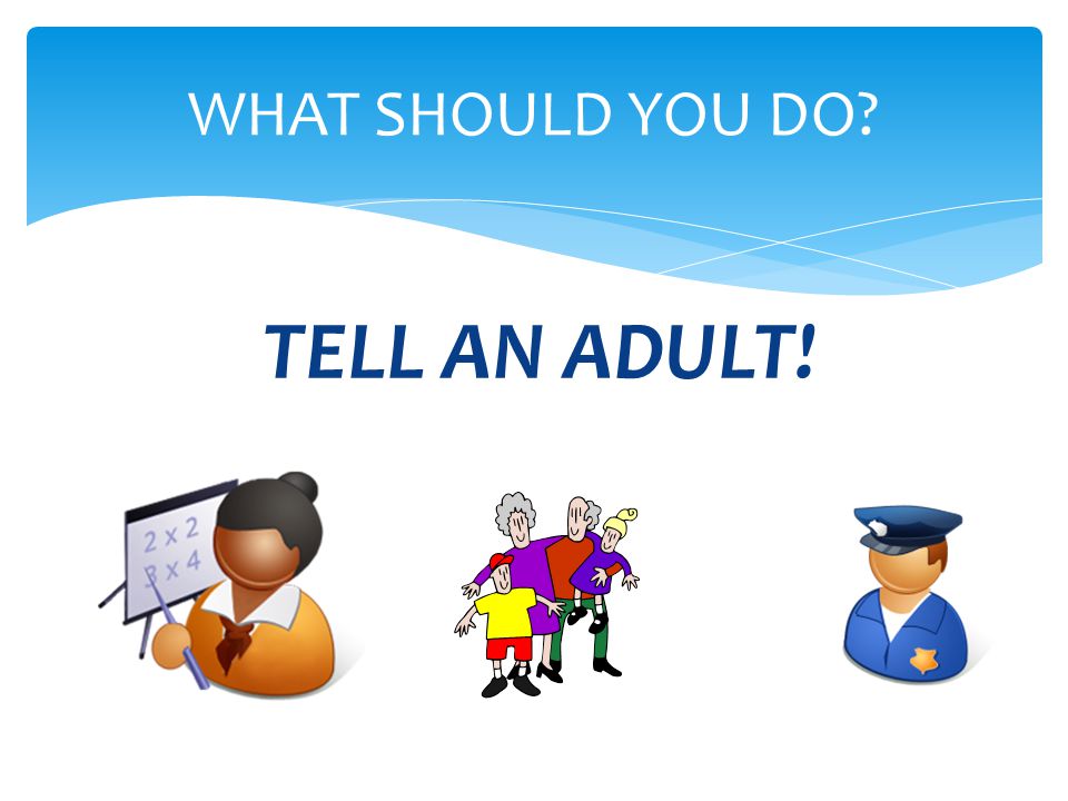TELL AN ADULT! WHAT SHOULD YOU DO