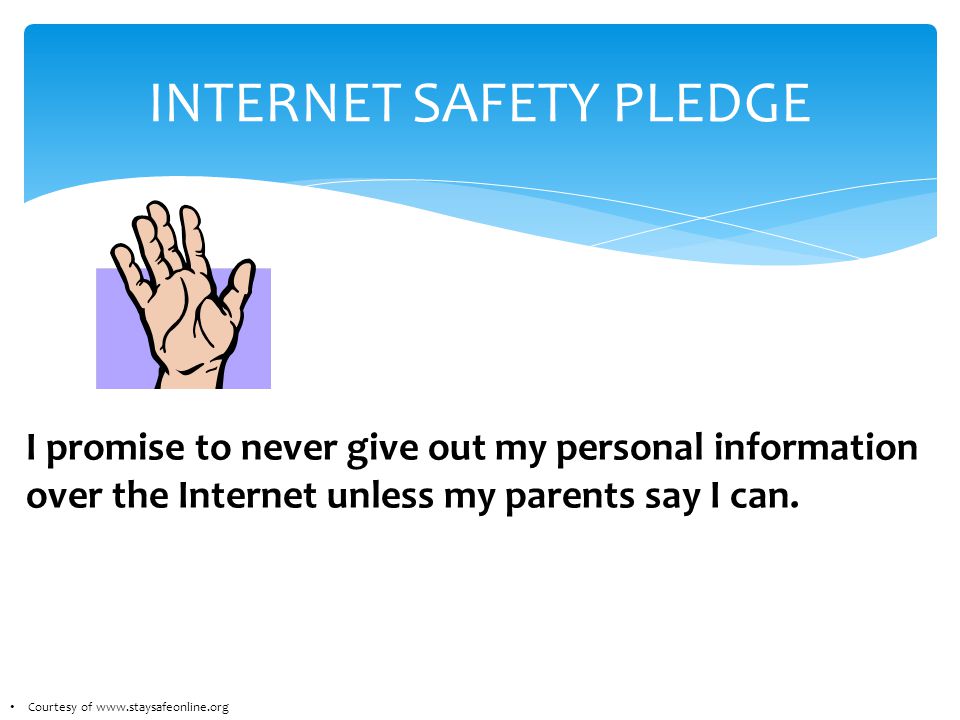 INTERNET SAFETY PLEDGE I promise to never give out my personal information over the Internet unless my parents say I can.