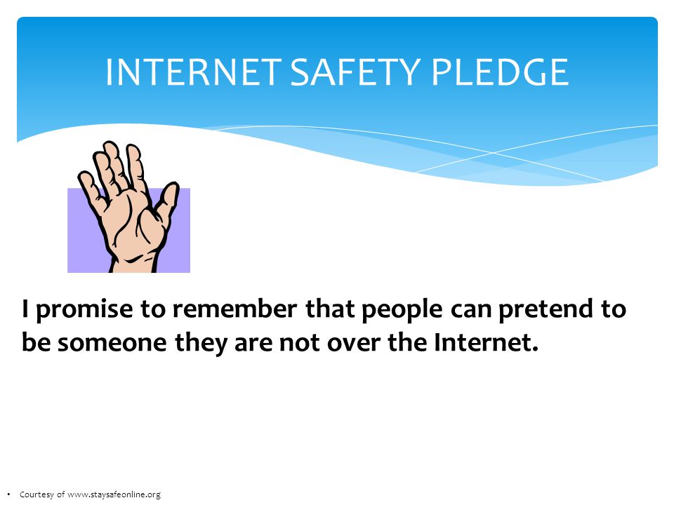 INTERNET SAFETY PLEDGE I promise to remember that people can pretend to be someone they are not over the Internet.