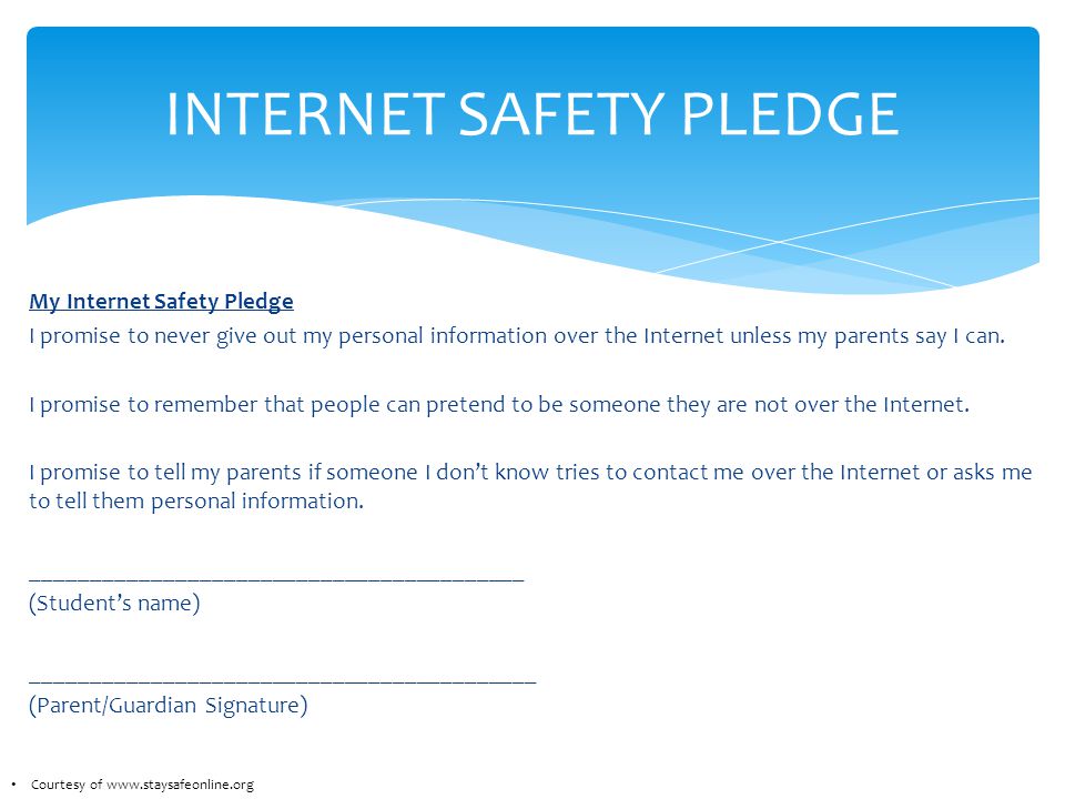 My Internet Safety Pledge I promise to never give out my personal information over the Internet unless my parents say I can.
