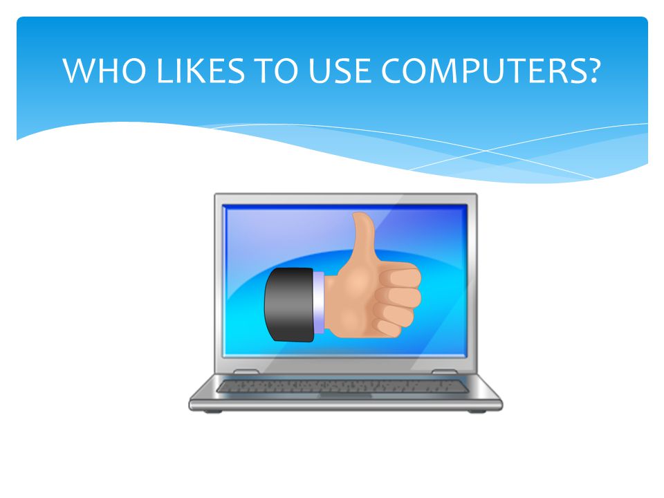 WHO LIKES TO USE COMPUTERS