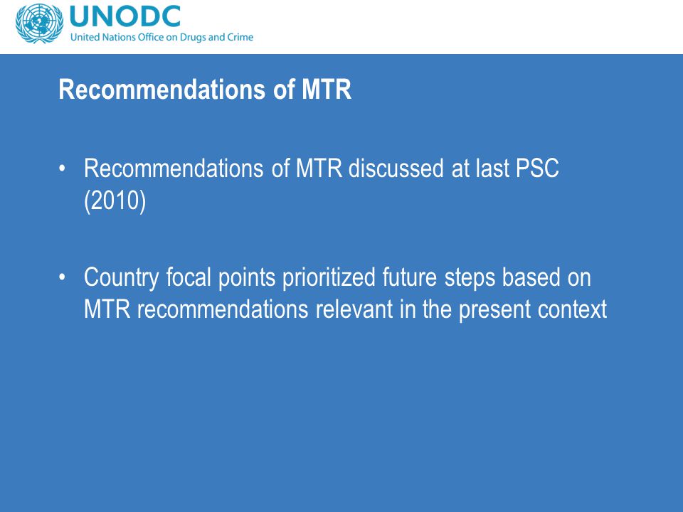 Recommendations of MTR Recommendations of MTR discussed at last PSC (2010) Country focal points prioritized future steps based on MTR recommendations relevant in the present context