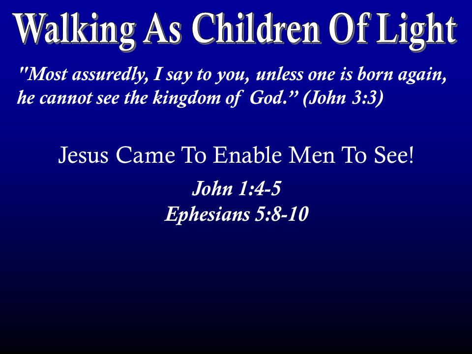 Most assuredly, I say to you, unless one is born again, he cannot see the kingdom of God. (John 3:3) Jesus Came To Enable Men To See.