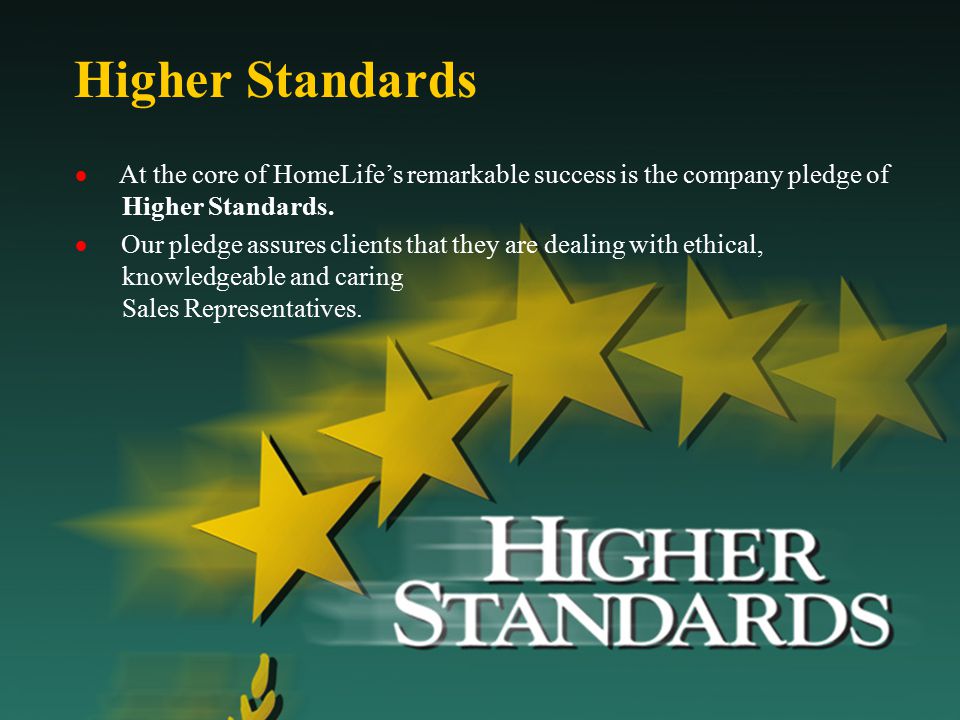 Higher Standards  At the core of HomeLife’s remarkable success is the company pledge of Higher Standards.