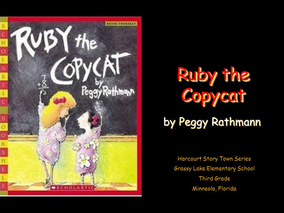 Harcourt Story Town Series Grassy Lake Elementary School Third Grade Minneola, Florida Ruby the Copycat by Peggy Rathmann
