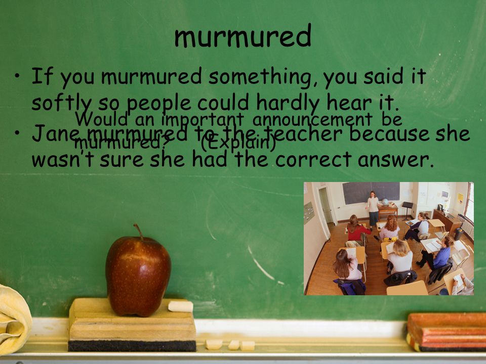 murmured If you murmured something, you said it softly so people could hardly hear it.