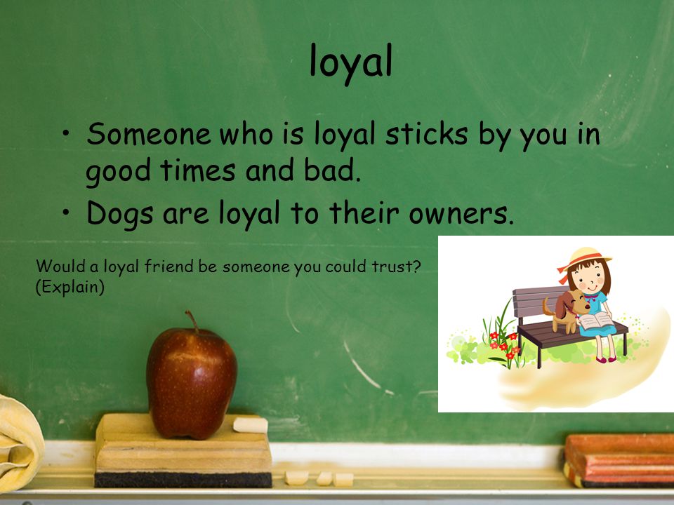 loyal Someone who is loyal sticks by you in good times and bad.