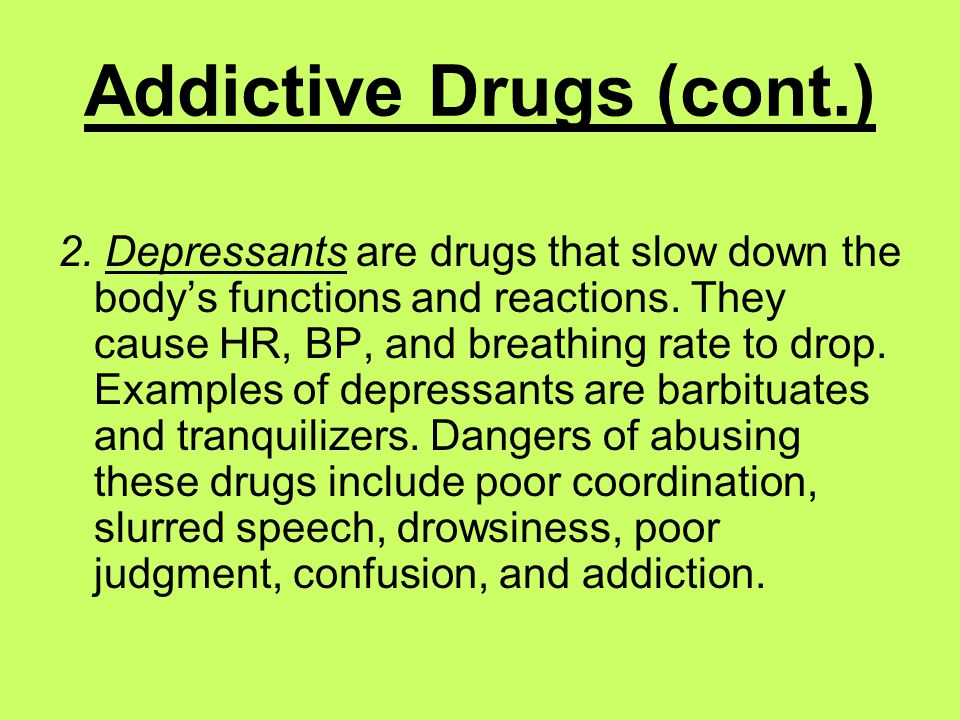 Addictive Drugs (cont.) 2. Depressants are drugs that slow down the body’s functions and reactions.