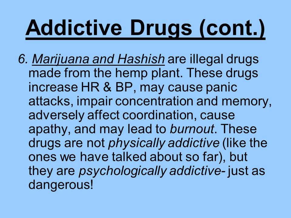 Addictive Drugs (cont.) 6. Marijuana and Hashish are illegal drugs made from the hemp plant.