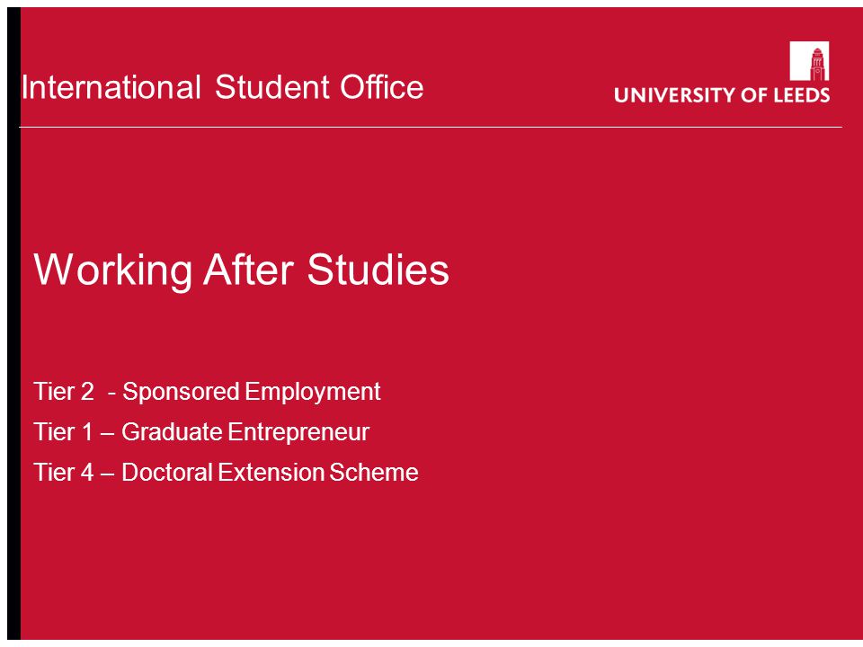 School of something FACULTY OF OTHER International Student Office Working After Studies Tier 2 - Sponsored Employment Tier 1 – Graduate Entrepreneur Tier 4 – Doctoral Extension Scheme