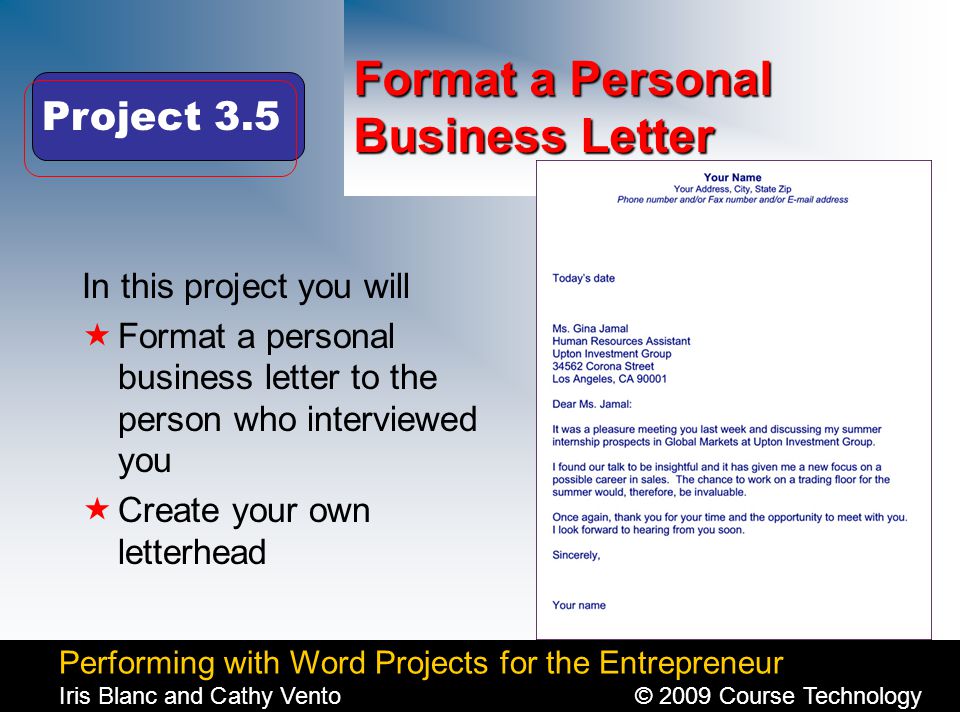 Performing with Word Projects for the Entrepreneur Iris Blanc and Cathy Vento© 2009 Course Technology Click to edit Master title style Format a Personal Business Letter In this project you will  Format a personal business letter to the person who interviewed you  Create your own letterhead Project 3.5