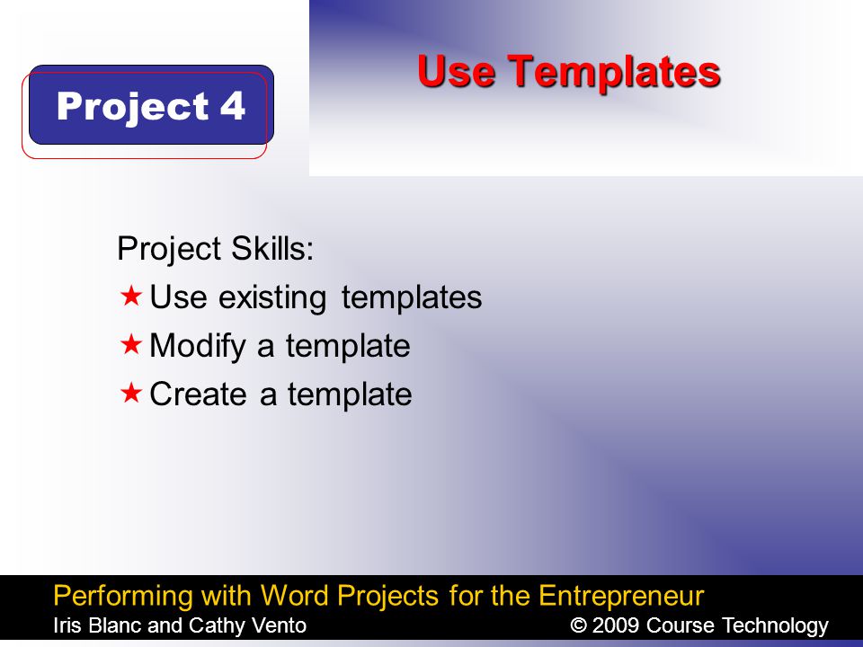 Performing with Word Projects for the Entrepreneur Iris Blanc and Cathy Vento© 2009 Course Technology Click to edit Master title style Use Templates Project Skills:  Use existing templates  Modify a template  Create a template Project 4