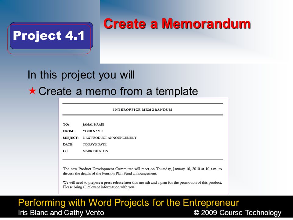 Performing with Word Projects for the Entrepreneur Iris Blanc and Cathy Vento© 2009 Course Technology Click to edit Master title style Create a Memorandum In this project you will  Create a memo from a template Project 4.1