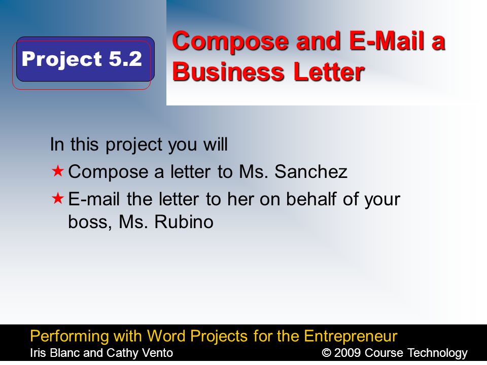 Performing with Word Projects for the Entrepreneur Iris Blanc and Cathy Vento© 2009 Course Technology Click to edit Master title style Compose and  a Business Letter In this project you will  Compose a letter to Ms.