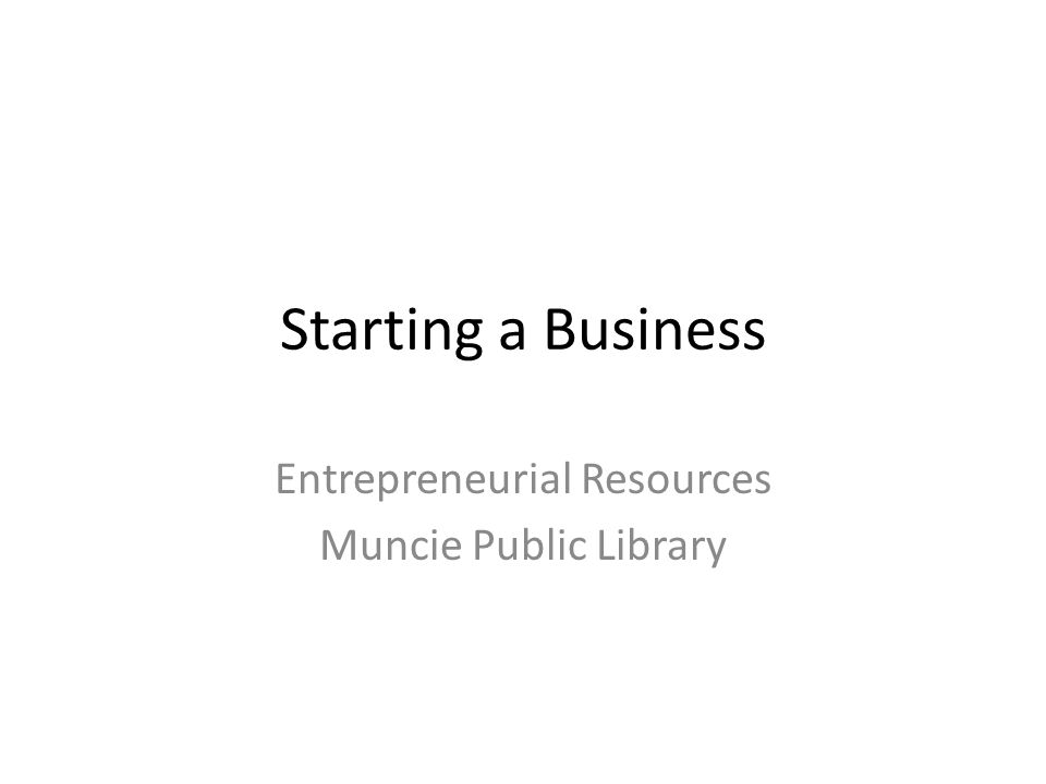 Starting a Business Entrepreneurial Resources Muncie Public Library