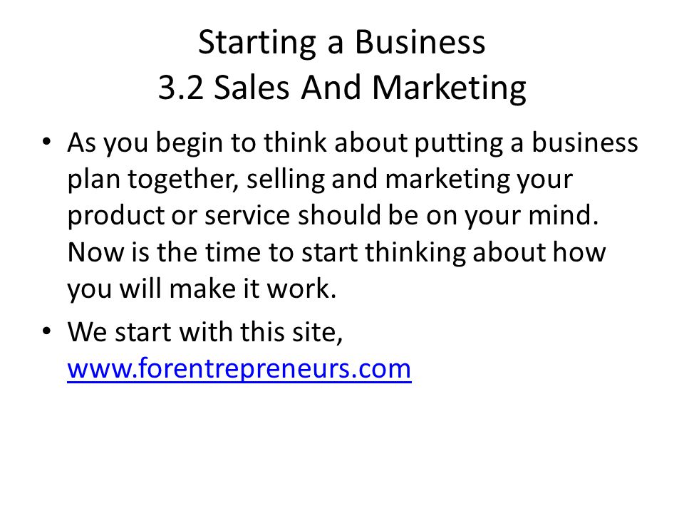 Starting a Business 3.2 Sales And Marketing As you begin to think about putting a business plan together, selling and marketing your product or service should be on your mind.