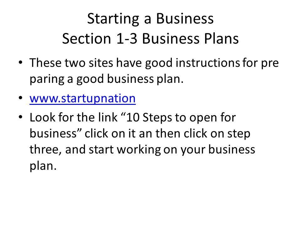Starting a Business Section 1-3 Business Plans These two sites have good instructions for pre paring a good business plan.