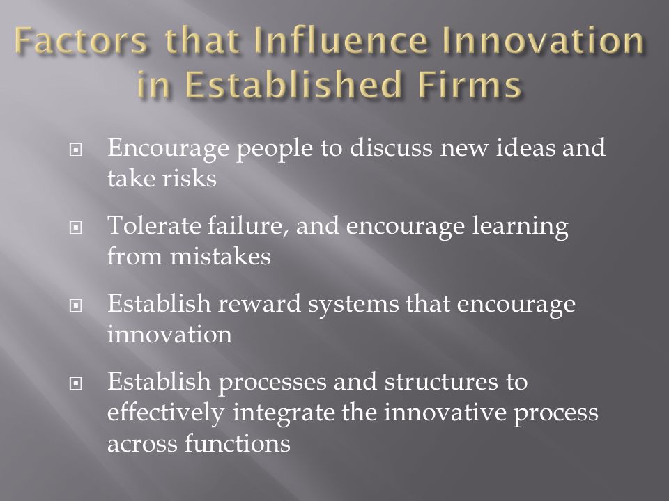  Encourage people to discuss new ideas and take risks  Tolerate failure, and encourage learning from mistakes  Establish reward systems that encourage innovation  Establish processes and structures to effectively integrate the innovative process across functions