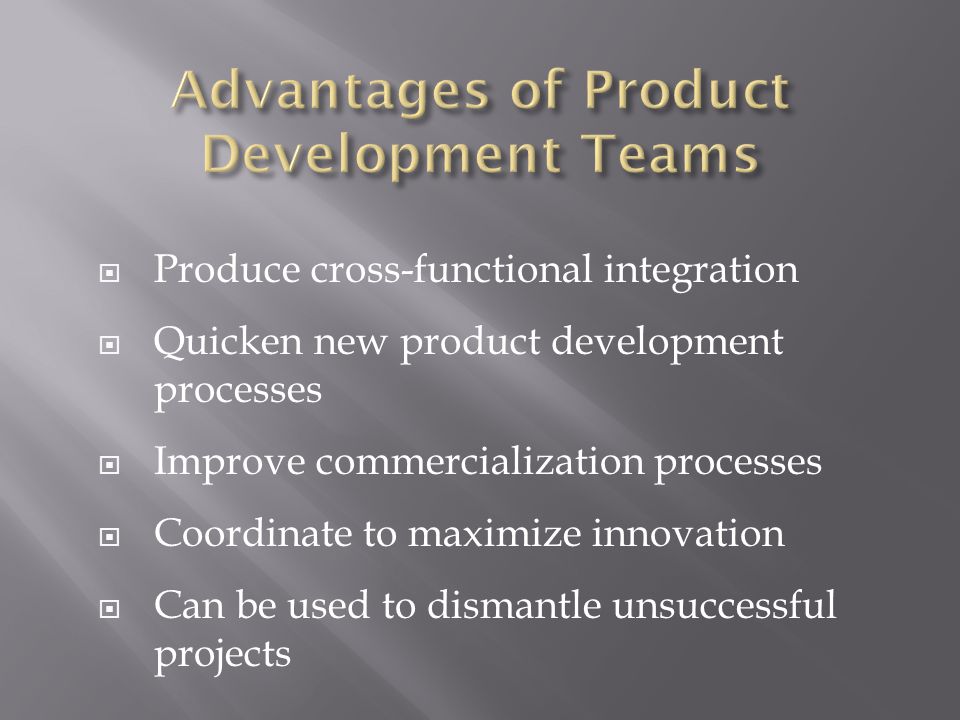  Produce cross-functional integration  Quicken new product development processes  Improve commercialization processes  Coordinate to maximize innovation  Can be used to dismantle unsuccessful projects