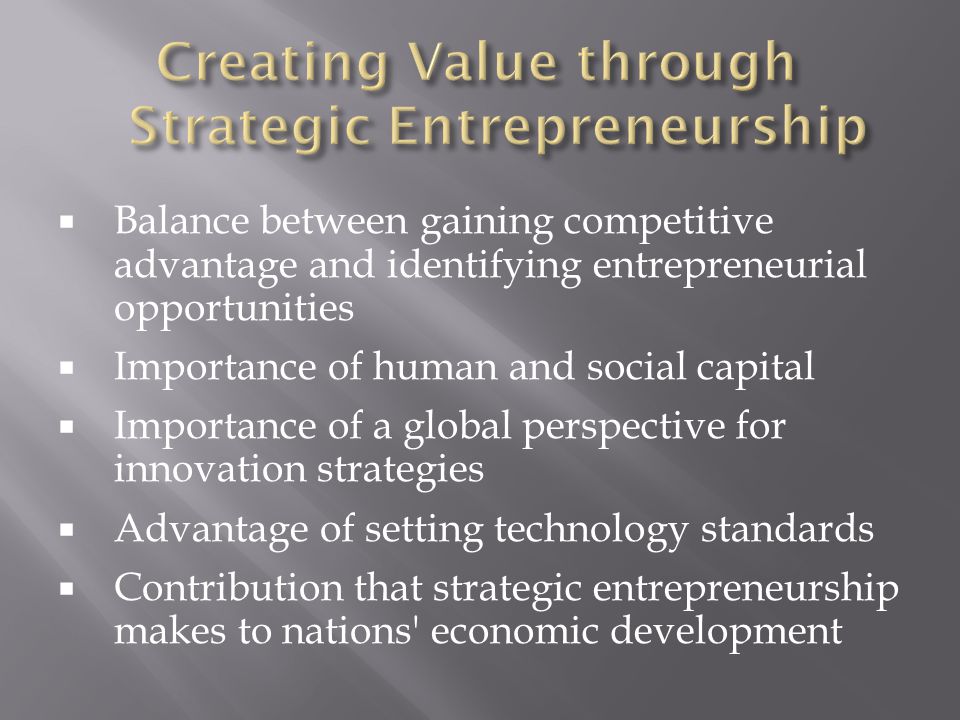  Balance between gaining competitive advantage and identifying entrepreneurial opportunities  Importance of human and social capital  Importance of a global perspective for innovation strategies  Advantage of setting technology standards  Contribution that strategic entrepreneurship makes to nations economic development