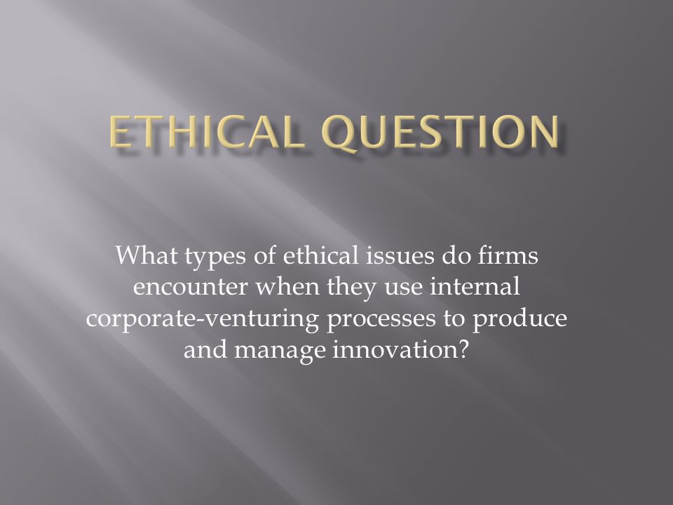 What types of ethical issues do firms encounter when they use internal corporate-venturing processes to produce and manage innovation