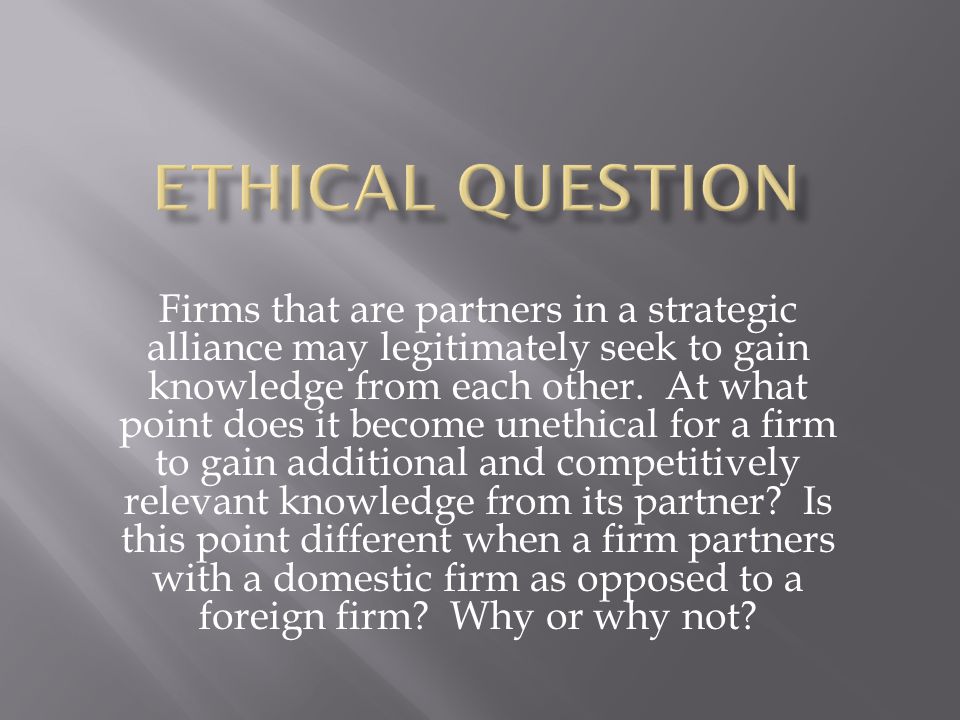 Firms that are partners in a strategic alliance may legitimately seek to gain knowledge from each other.