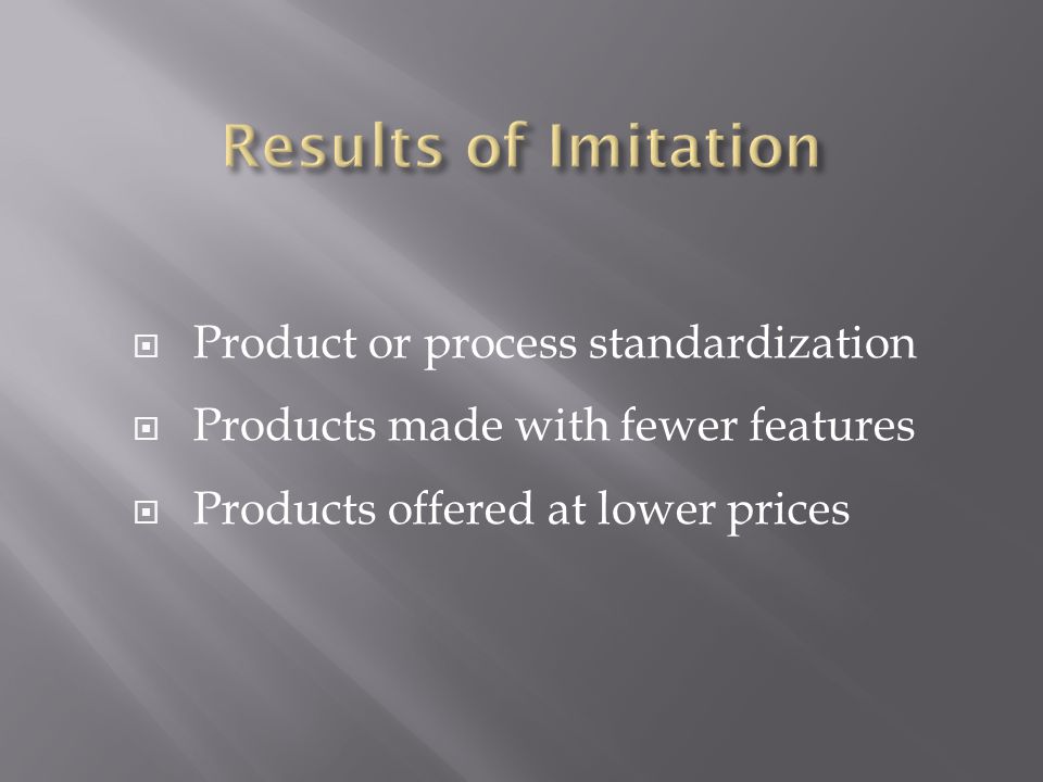  Product or process standardization  Products made with fewer features  Products offered at lower prices