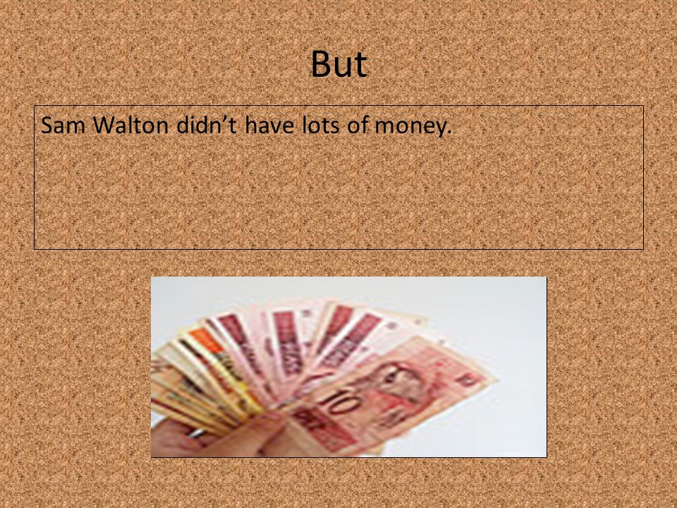 But Sam Walton didn’t have lots of money.