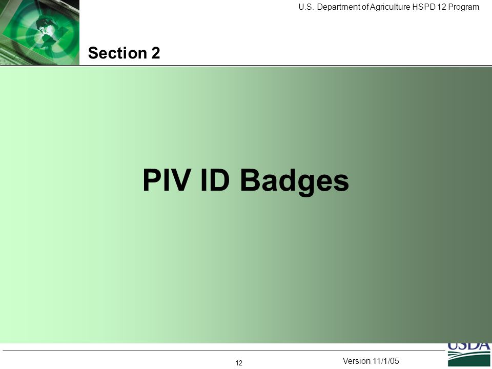 U.S. Department of Agriculture HSPD 12 Program Version 11/1/05 12 Section 2 PIV ID Badges