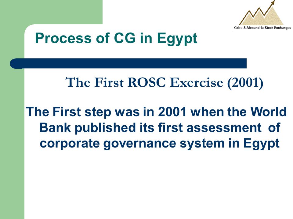Process of CG in Egypt The First ROSC Exercise (2001) The First step was in 2001 when the World Bank published its first assessment of corporate governance system in Egypt