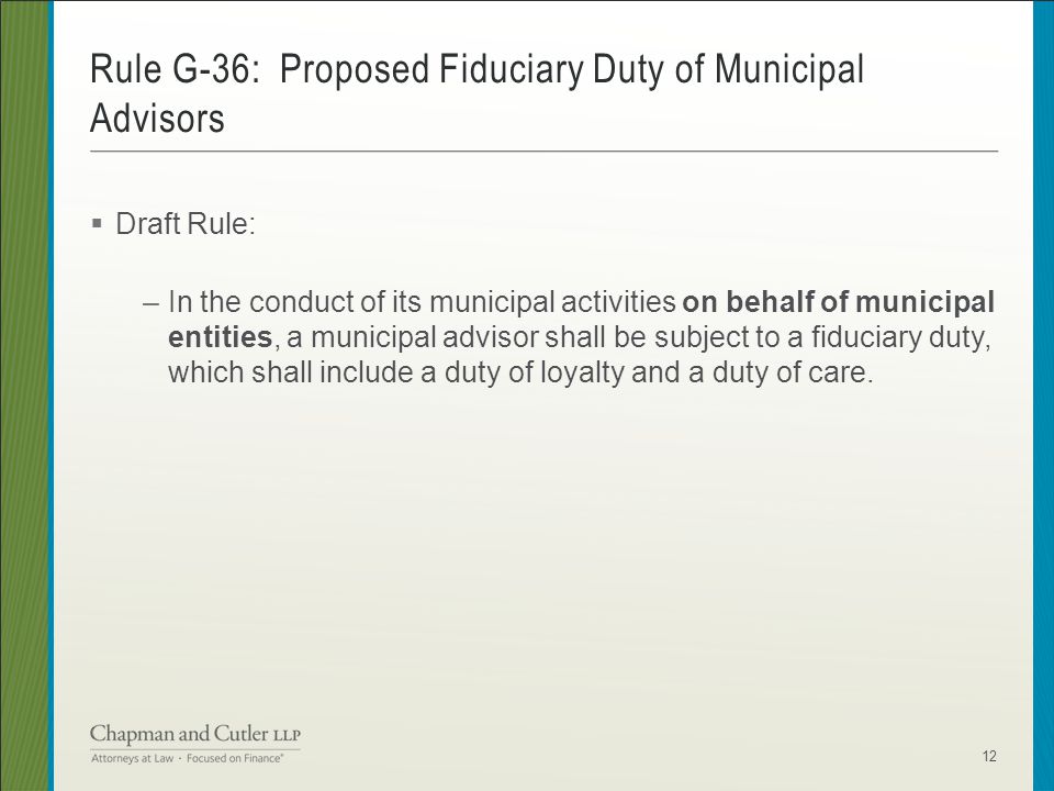  Draft Rule: –In the conduct of its municipal activities on behalf of municipal entities, a municipal advisor shall be subject to a fiduciary duty, which shall include a duty of loyalty and a duty of care.