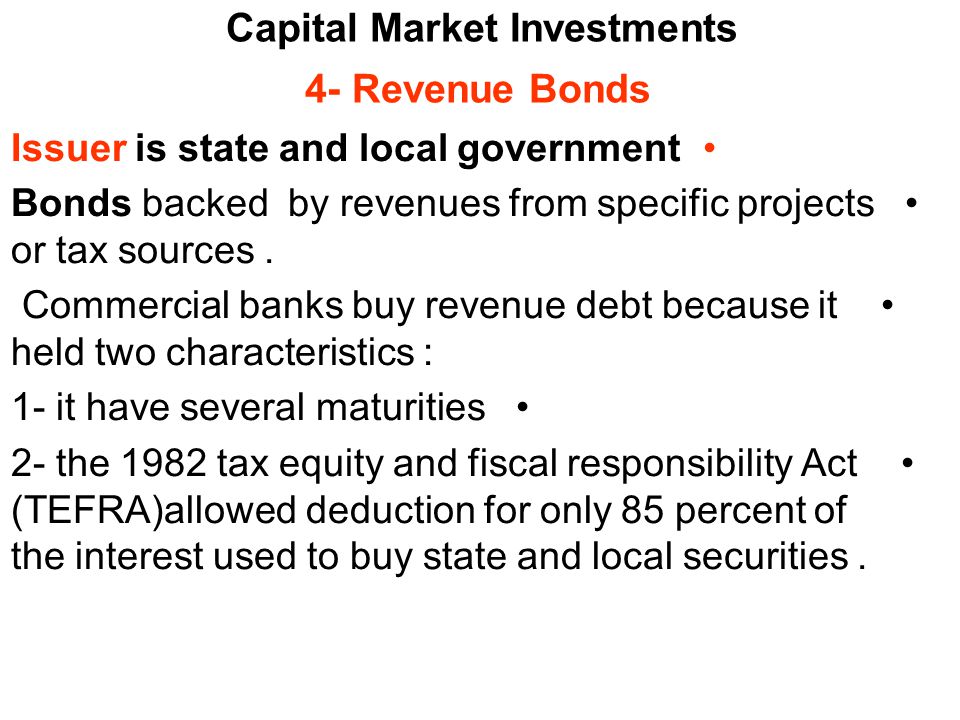 Capital Market Investments 4- Revenue Bonds Issuer is state and local government Bonds backed by revenues from specific projects or tax sources.